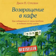 Обложка Возвращение в кафе. Как избавиться от груза проблем и поймать волну удачи Джон П. Стрелеки