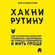 Обложка Хакни рутину. Как алгоритмы помогают справляться с беспорядком, не тупить в супермаркете и жить проще Али Альмоссави