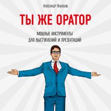 Обложка Ты же оратор. Мощные инструменты для выступлений и презентаций Александр Яныхбаш