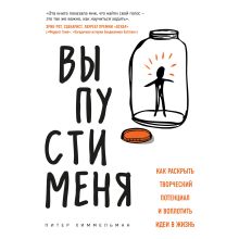 Обложка Выпусти меня. Как раскрыть творческий потенциал и воплотить идеи в жизнь Питер Химмельман