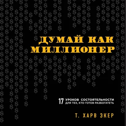 Обложка Думай как миллионер. 17 уроков состоятельности для тех, кто готов разбогатеть Харв Т. Экер