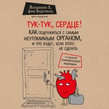 Обложка Тук-тук, сердце! Как подружиться с самым неутомимым органом и что будет, если этого не сделать Йоханнес Хинрих фон Борстель