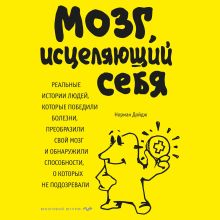 Обложка Мозг, исцеляющий себя. Реальные истории людей, которые победили болезни, преобразили свой мозг и обнаружили способности, о которых не подозревали Норман Дойдж