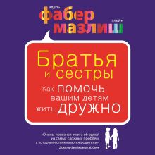 Обложка Братья и сестры. Как помочь вашим детям жить дружно Адель Фабер, Элейн Мазлиш