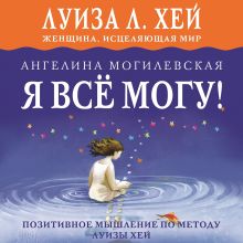 Обложка Я ВСЁ МОГУ! Позитивное мышление по методу Луизы Хей Ангелина Могилевская