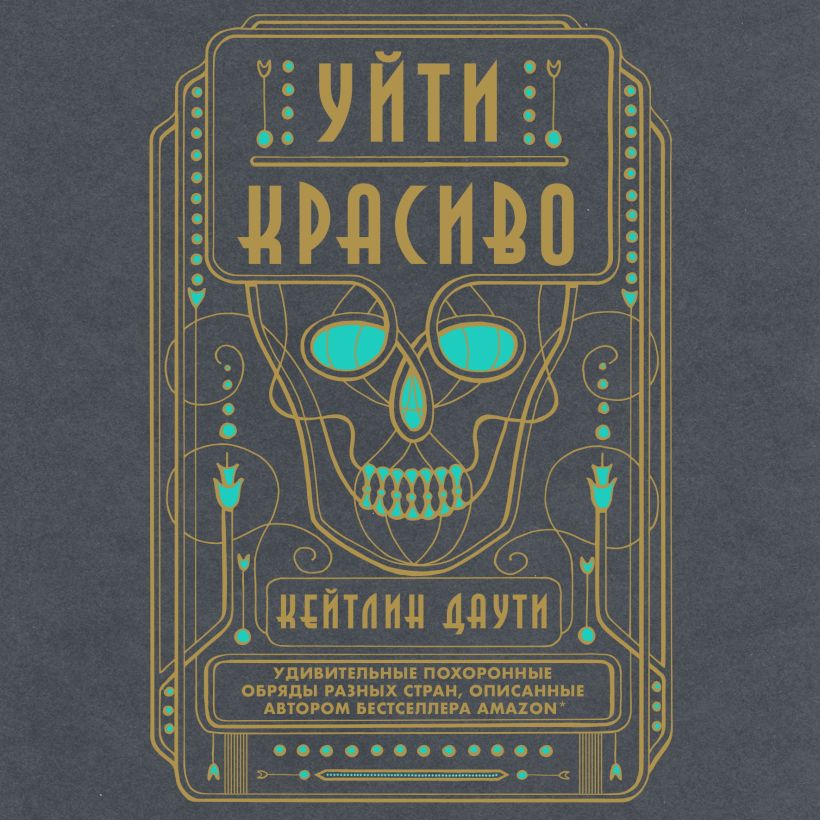 Обложка Уйти красиво. Удивительные похоронные обряды разных стран Кейтлин Даути