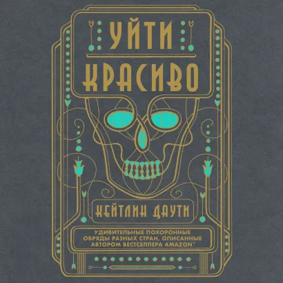 Обложка Уйти красиво. Удивительные похоронные обряды разных стран Кейтлин Даути