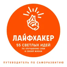 Лайфхакер. 55 светлых идей по улучшению себя и своей жизни. Путеводитель по саморазвитию
