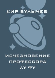 Обложка Исчезновение профессора Лу Фу Кир Булычев