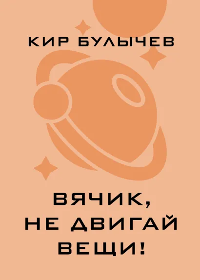 Обложка Вячик, не двигай вещи! Кир Булычев