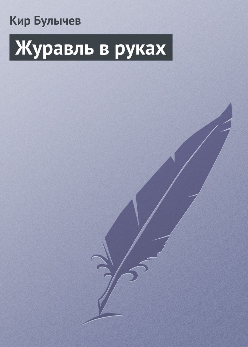 Скачать «Журавль в руках» Кир Булычев в формате FB2.ZIP, FB3, EPUB,  IOS.EPUB от 149 ₽ | Эксмо