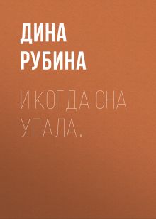 Обложка И когда она упала... Дина Рубина