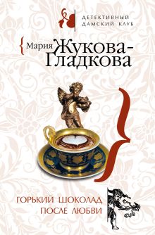 Обложка Горький шоколад после любви Мария Жукова-Гладкова