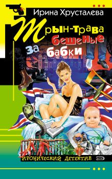 Обложка Трын-трава за бешеные бабки Ирина Хрусталева