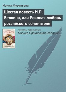 Обложка Шестая повесть И.П. Белкина, или Роковая любовь российского сочинителя Ирина Муравьева