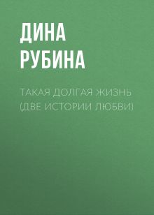 Обложка Такая долгая жизнь (две истории любви) Дина Рубина