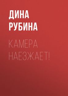 Обложка Камера наезжает!... Дина Рубина