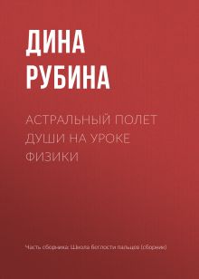 Обложка Астральный полет души на уроке физики Дина Рубина
