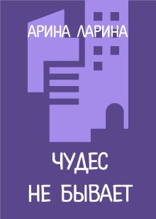 Обложка Чудес не бывает Арина Ларина