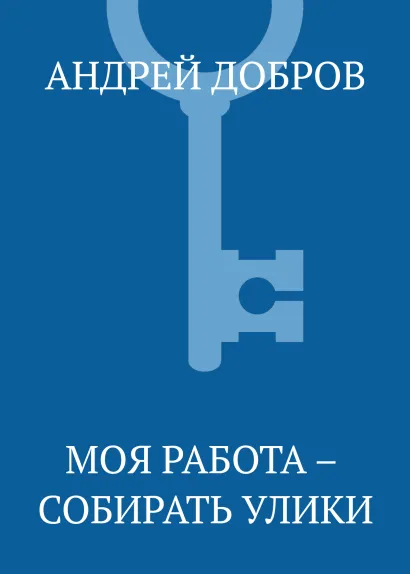 Обложка Моя работа – собирать улики Андрей Добров