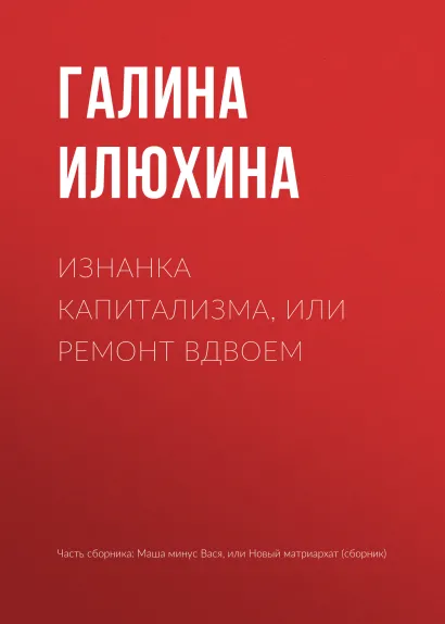 Обложка Изнанка капитализма, или Ремонт вдвоем Галина Илюхина