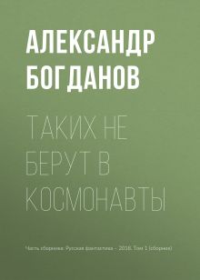 Обложка Таких не берут в космонавты Александр Богданов