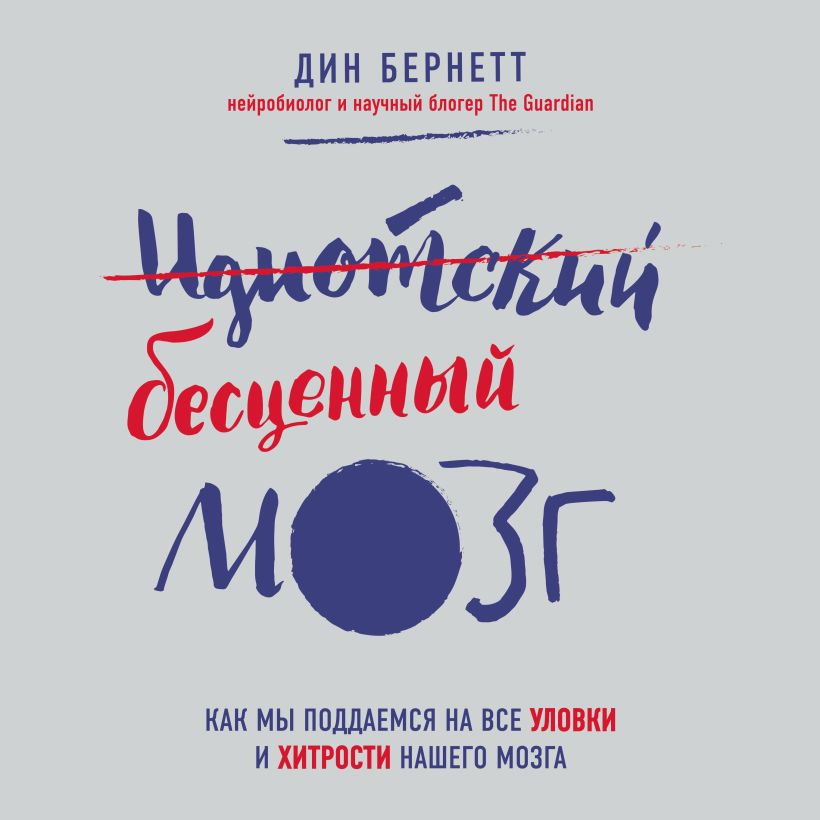 Обложка Идиотский бесценный мозг. Как мы поддаемся на все уловки и хитрости нашего мозга Дин Бернетт