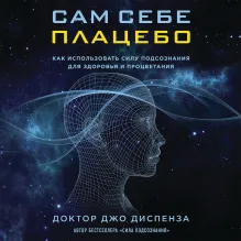 Сам себе плацебо. Как использовать силу подсознания для здоровья и процветания