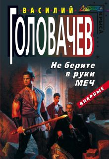 Обложка Не берите в руки меч Василий Головачёв