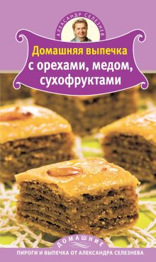 Обложка Домашняя выпечка с орехами, медом, сухофруктами Александр Селезнев