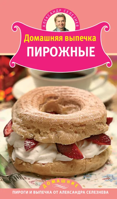 Обложка Домашняя выпечка. Пирожные Александр Селезнев