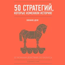 50 стратегий, которые изменили историю. От военных действий до бизнеса