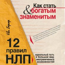 Обложка Как стать богатым и знаменитым. 12 правил НЛП: идеальный путь в большой мир неограниченных возможностей Ева Бергер