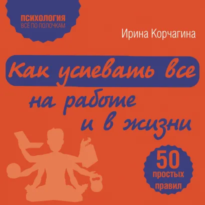 Обложка Как успевать все на работе и в жизни. 50 простых правил Ирина Корчагина