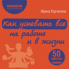 Обложка Как успевать все на работе и в жизни. 50 простых правил Ирина Корчагина