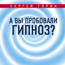 Обложка А вы пробовали гипноз? Сергей Горин