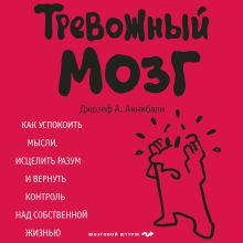 Обложка Тревожный мозг. Как успокоить мысли, исцелить разум и вернуть контроль над собственной жизнью Джозеф А. Аннибали