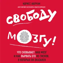 Свободу мозгу! Как использовать возможности своего мозга на полную в современном мире