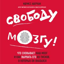 Обложка Свободу мозгу! Что сковывает наш мозг и как вырвать его из тисков, в которых он оказался Идрисс Аберкан