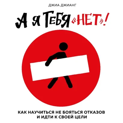 Обложка А я тебя «нет». Как не бояться отказов и идти напролом к своей цели Джиа Джианг