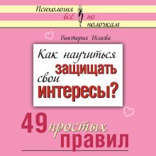 Обложка Как научиться защищать свои интересы? 49 простых правил Виктория Исаева