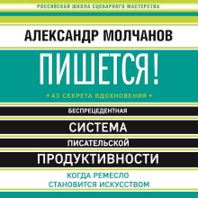 Обложка Пишется! Беспрецедентная система писательской продуктивности Александр Молчанов