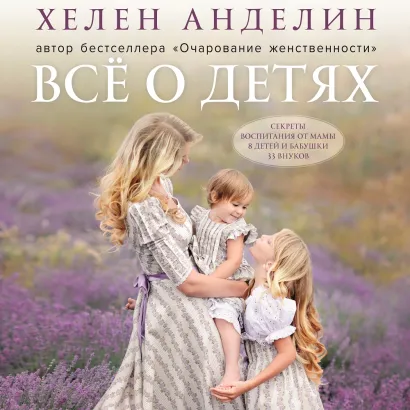 Обложка Все о детях. Секреты воспитания от мамы 8 детей и бабушки 33 внуков Хелен Анделин