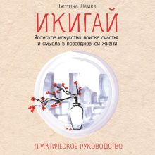 Обложка Икигай. Японское искусство поиска счастья и смысла в повседневной жизни Беттина Лемке