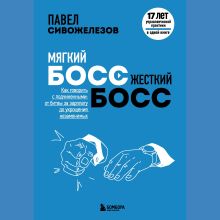 Обложка Мягкий босс - жесткий босс. Как говорить с подчиненными: от битвы за зарплату до укрощения незаменимых Павел Сивожелезов