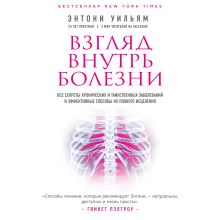 Обложка Взгляд внутрь болезни. Все секреты хронических и таинственных заболеваний и эффективные способы их полного исцеления Энтони Уильям