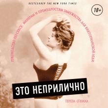 Обложка Это неприлично. Руководство по сексу, манерам и премудростям замужества для викторианской леди Тереза О Нилл