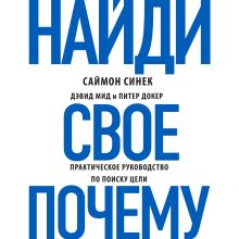 Обложка Найди свое «Почему?». Практическое руководство по поиску цели Саймон Синек, Дэвид Мид, Питер Докер