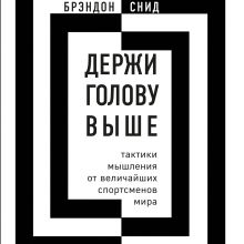 Обложка Держи голову выше: тактики мышления от величайших спортсменов мира Брэндон Снид