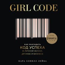 Обложка Girl Code. Как разгадать код успеха в личной жизни, дружбе и бизнесе Кара Элвилл Лейба